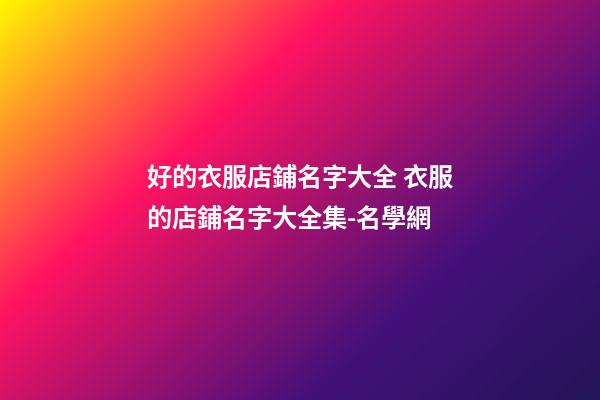 好的衣服店鋪名字大全 衣服的店鋪名字大全集-名學網-第1張-店鋪起名-玄機派